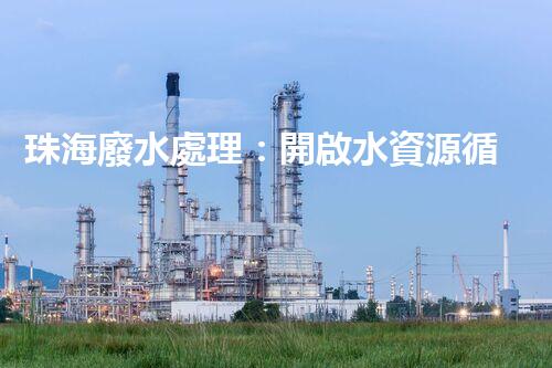珠海廢水處理：開啟水資源循環(huán)利用的新篇章？